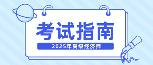 新手快看！一文弄清2025年高級經(jīng)濟(jì)師考試相關(guān)內(nèi)容！