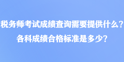稅務(wù)師考試成績(jī)查詢需要提供什么？各科成績(jī)合格標(biāo)準(zhǔn)是多少？