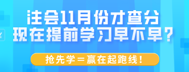 注會11月份才查分 現(xiàn)在提前學(xué)習(xí)早不早？搶先學(xué)＝贏在起跑線！
