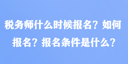 稅務(wù)師什么時(shí)候報(bào)名？如何報(bào)名？報(bào)名條件是什么？