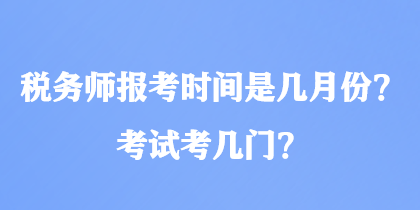 稅務(wù)師報考時間是幾月份？考試考幾門？