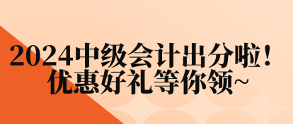 2024中級會計出分啦！優(yōu)惠好禮等你領(lǐng)~