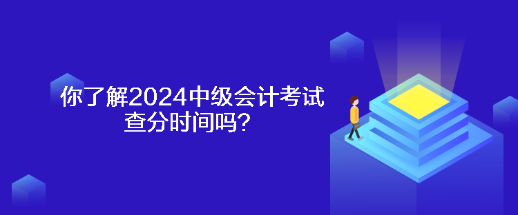 你了解2024中級會計考試查分時間嗎？