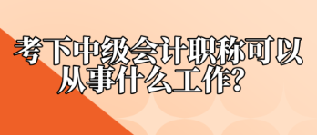 考下中級(jí)會(huì)計(jì)職稱(chēng)可以從事什么工作？