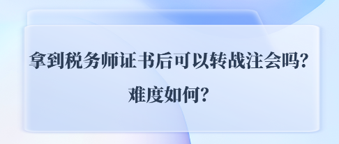 拿到稅務(wù)師證書后可以轉(zhuǎn)戰(zhàn)注會CPA嗎？難度如何？
