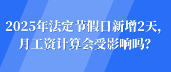 2025年法定節(jié)假日新增2天，月工資計(jì)算會(huì)受影響嗎？