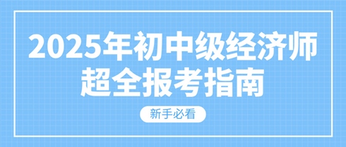 新手必看 2025年初中級經(jīng)濟師超全報考指南！