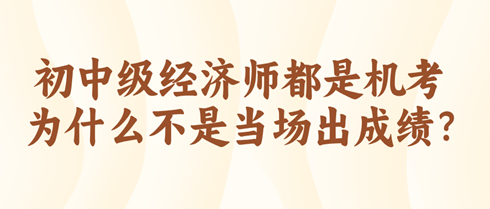 初中級經濟師都是機考 為什么不是當場出成績？