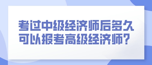 考過中級經(jīng)濟(jì)師后多久可以報考高級經(jīng)濟(jì)師？