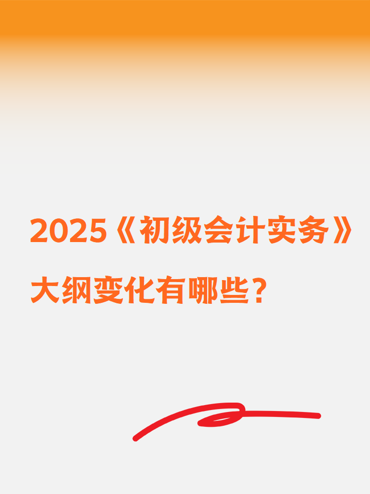 2025《初級(jí)會(huì)計(jì)實(shí)務(wù)》大綱變化有哪些？