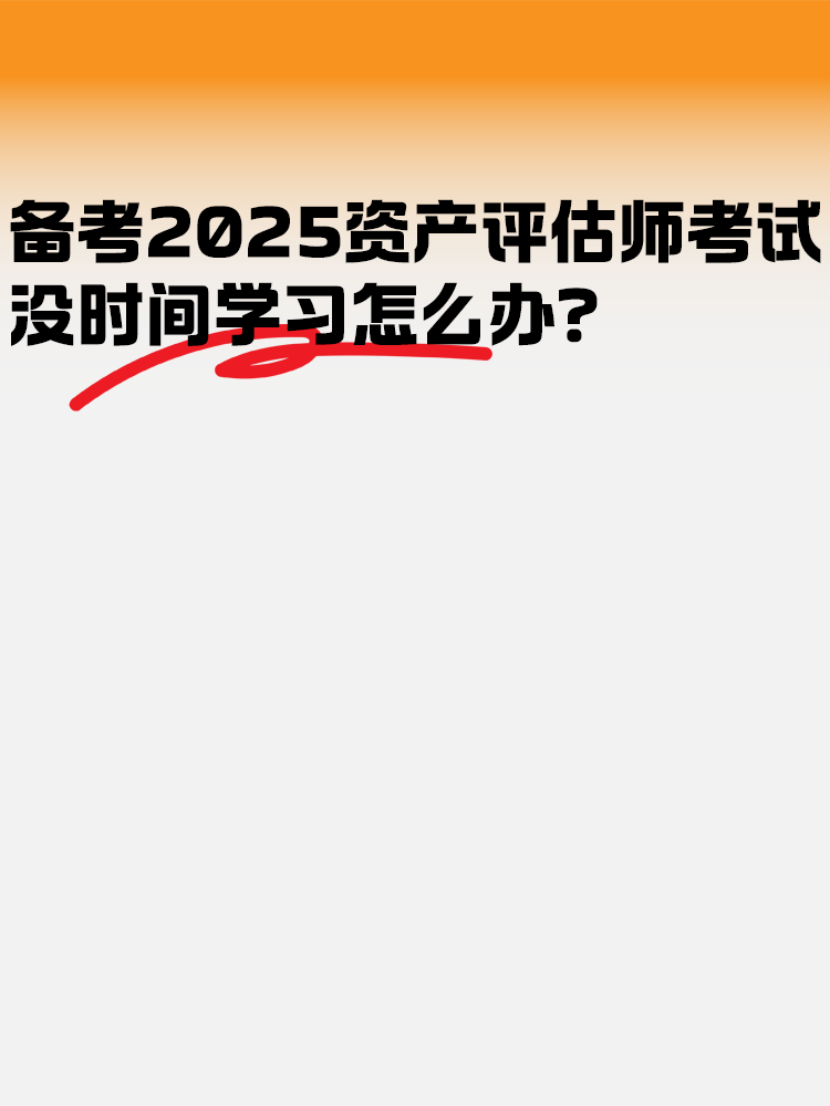 備考2025年資產(chǎn)評(píng)估師考試 沒時(shí)間學(xué)習(xí)怎么辦？