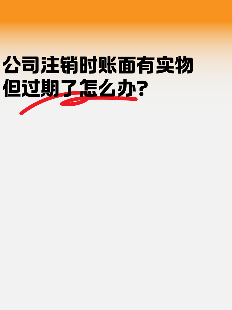 公司注銷時賬面有實物但是過期了怎么辦？