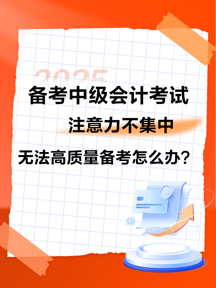 2025中級(jí)會(huì)計(jì)備考 注意力不集中 無法高質(zhì)量備考怎么辦？