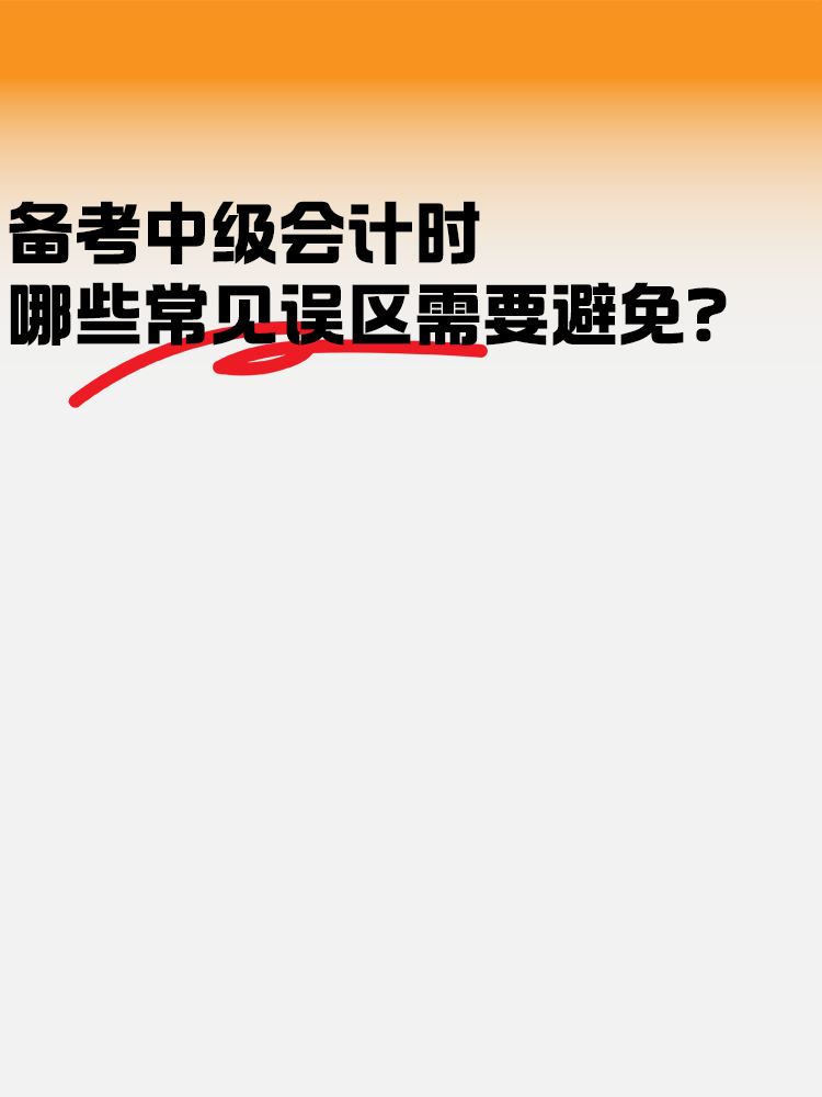 備考中級會計考試時 哪些常見誤區(qū)需要避免？