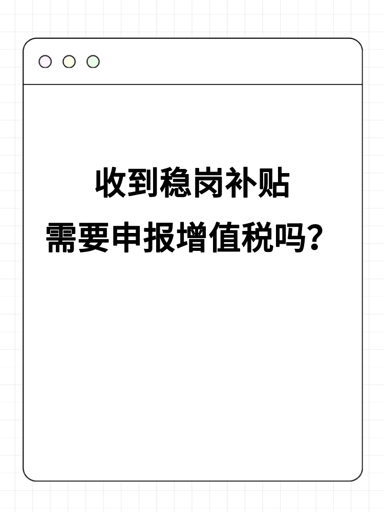 收到穩(wěn)崗補(bǔ)貼需要申報(bào)增值稅嗎？
