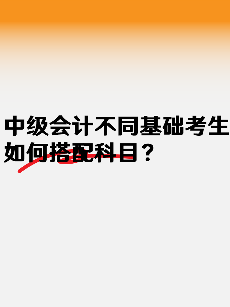 中級會計不同基礎考生 如何搭配科目？