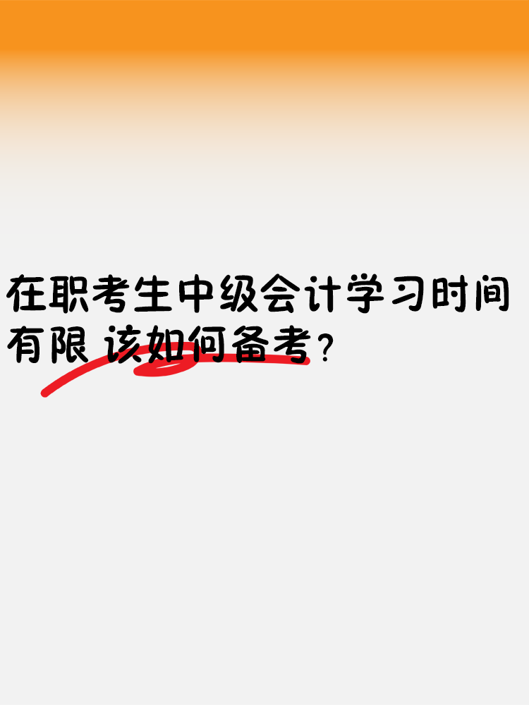 在職考生中級(jí)會(huì)計(jì)學(xué)習(xí)時(shí)間有限 該如何備考？