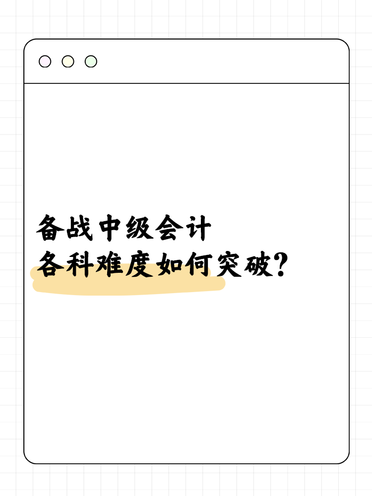 備戰(zhàn)中級(jí)會(huì)計(jì)職稱(chēng) 各科難度如何突破？