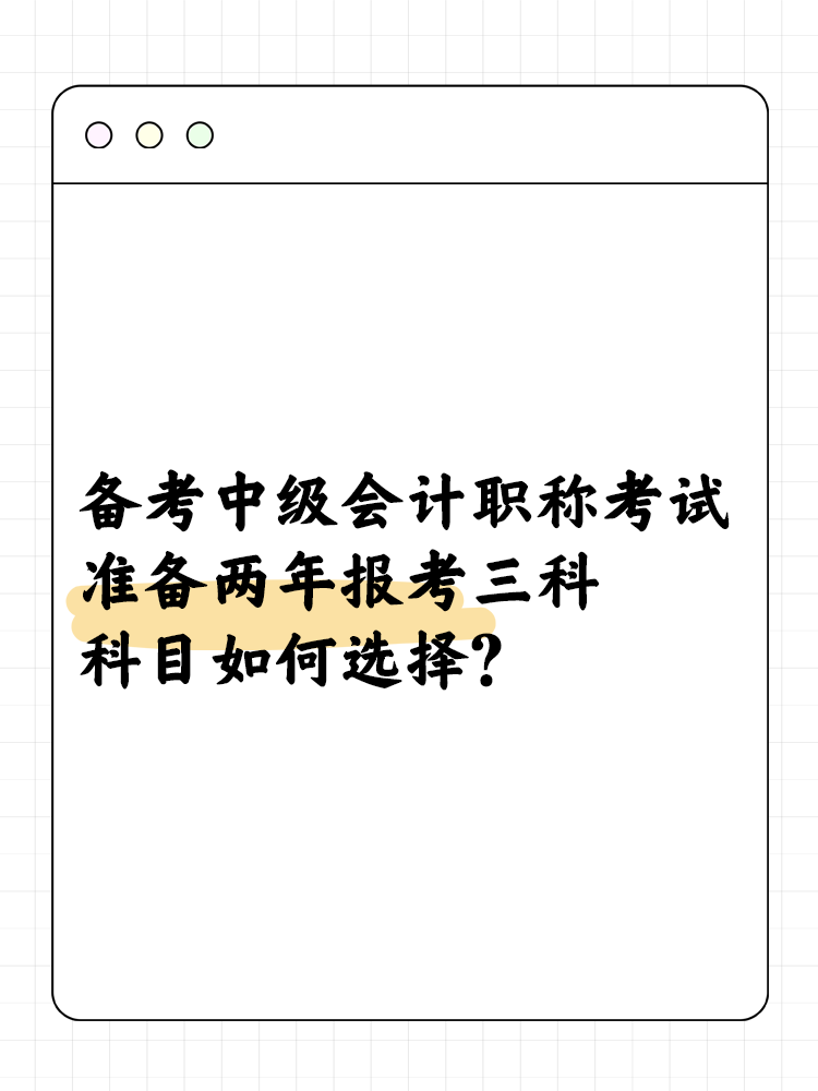 備考中級(jí)會(huì)計(jì)考試準(zhǔn)備兩年報(bào)考三科 科目如何選擇？