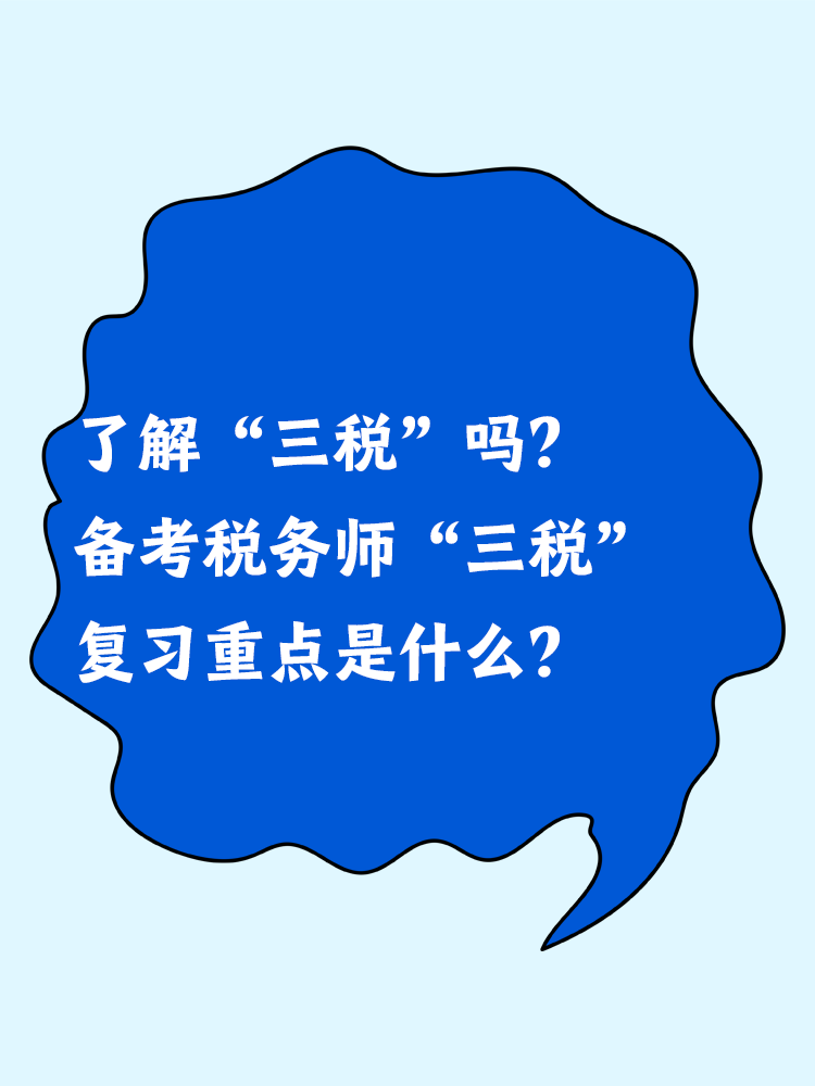了解“三稅”嗎？備考稅務(wù)師“三稅”復習重點是什么？