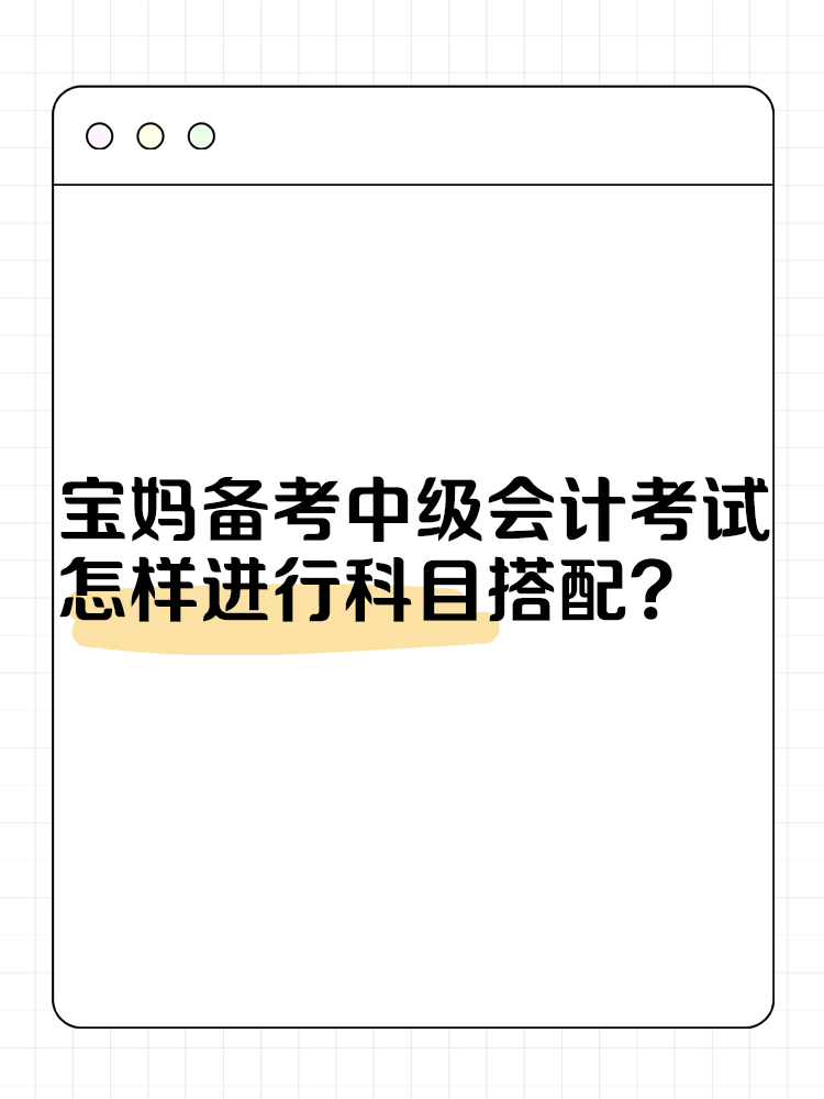 寶媽備考中級(jí)會(huì)計(jì)考試 怎樣進(jìn)行科目搭配？