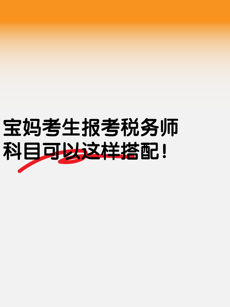 寶媽考生報考稅務(wù)師 科目可以這樣搭配！