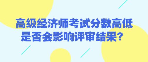 高級(jí)經(jīng)濟(jì)師考試分?jǐn)?shù)高低是否會(huì)影響評(píng)審結(jié)果？