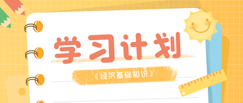 初級經(jīng)濟(jì)師《經(jīng)濟(jì)基礎(chǔ)知識》考前學(xué)習(xí)計劃